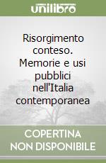 Risorgimento conteso. Memorie e usi pubblici nell'Italia contemporanea libro