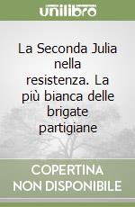 La Seconda Julia nella resistenza. La più bianca delle brigate partigiane