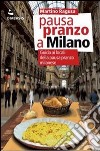 Pausa pranzo a Milano. Guida ai locali della pausa pranzo milanese libro