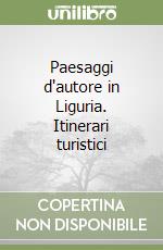 Paesaggi d'autore in Liguria. Itinerari turistici libro