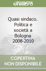 Quasi sindaco. Politica e società a Bologna 2008-2010 libro