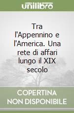 Tra l'Appennino e l'America. Una rete di affari lungo il XIX secolo libro