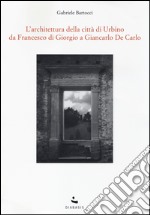 L'Architettura della città di Urbino. Da Francesco Di Giorgio a Giancarlo De Carlo