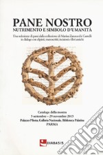 Pane nostro nutrimento e simbolo d'umanità. Una selezione di pani dalla collezione di Marisa Zanzucchi Castelli in dialogo con dipinti, manoscritti, incisioni e libr. Ediz. illustrata libro