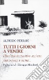 Tutti i giorni a venire. Dall'età illusa fino all'ora che indaga e oltre... libro di Ferrari Alfredo