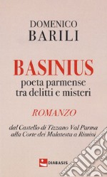 Basinius. Poeta parmense tra delitti e misteri. Dal Castello di Tizzano Val Parma alla Corte dei Malatesta a Rimini