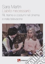 L'abito necessario. Fili, trame e costumi nel cinema e nella televisione libro