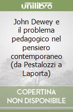 John Dewey e il problema pedagogico nel pensiero contemporaneo (da Pestalozzi a Laporta) libro