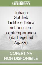 Johann Gottlieb Fichte e l'etica nel pensiero contemporaneo (da Hegel ad Agazzi) libro