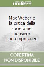 Max Weber e la critica della società nel pensiero contemporaneo libro