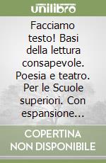 Facciamo testo! Basi della lettura consapevole. Poesia e teatro. Per le Scuole superiori. Con espansione online libro