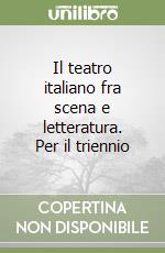 Il teatro italiano fra scena e letteratura. Per il triennio libro