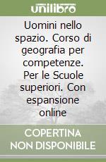 Uomini nello spazio. Corso di geografia per competenze. Per le Scuole superiori. Con espansione online libro