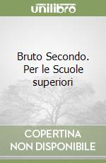 Bruto Secondo. Per le Scuole superiori libro