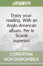 Enjoy your reading. With an Anglo-American album. Per le Scuole superiori libro