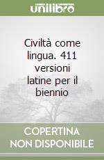 Civiltà come lingua. 411 versioni latine per il biennio libro