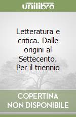 Letteratura e critica. Dalle origini al Settecento. Per il triennio libro