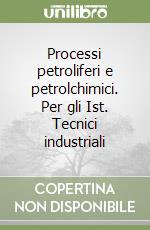 Processi petroliferi e petrolchimici. Per gli Ist. Tecnici industriali libro