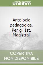 Antologia pedagogica. Per gli Ist. Magistrali