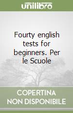 Fourty english tests for beginners. Per le Scuole libro