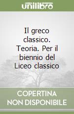 Il greco classico. Teoria. Per il biennio del Liceo classico libro