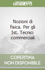 Nozioni di fisica. Per gli Ist. Tecnici commerciali libro