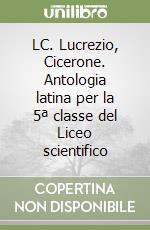 LC. Lucrezio, Cicerone. Antologia latina per la 5ª classe del Liceo scientifico libro