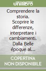 Comprendere la storia. Scoprire le differenze, interpretare i cambiamenti. Dalla Belle époque al disordine mondiale. Per le Scuole superiori libro