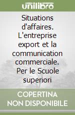 Situations d'affaires. L'entreprise export et la communication commerciale. Per le Scuole superiori libro