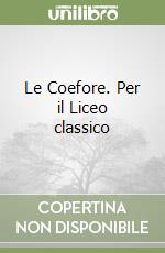 Le Coefore. Per il Liceo classico libro