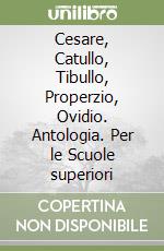 Cesare, Catullo, Tibullo, Properzio, Ovidio. Antologia. Per le Scuole superiori libro