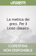 La metrica dei greci. Per il Liceo classico libro