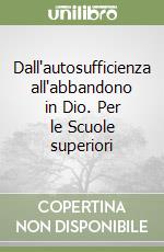 Dall'autosufficienza all'abbandono in Dio. Per le Scuole superiori libro