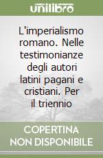 L'imperialismo romano. Nelle testimonianze degli autori latini pagani e cristiani. Per il triennio libro