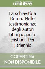 La schiavitù a Roma. Nelle testimonianze degli autori latini pagani e cristiani. Per il triennio libro