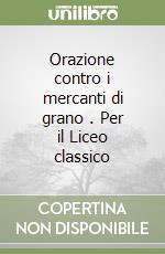 Orazione contro i mercanti di grano . Per il Liceo classico libro