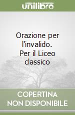 Orazione per l'invalido. Per il Liceo classico libro
