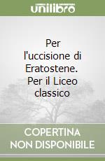 Per l'uccisione di Eratostene. Per il Liceo classico libro