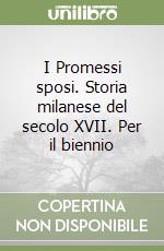 I Promessi sposi. Storia milanese del secolo XVII. Per il biennio libro