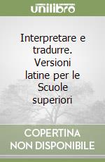 Interpretare e tradurre. Versioni latine per le Scuole superiori libro