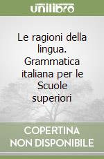 Le ragioni della lingua. Grammatica italiana per le Scuole superiori libro