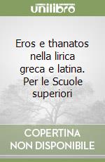 Eros e thanatos nella lirica greca e latina. Per le Scuole superiori libro