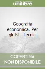 Geografia economica. Per gli Ist. Tecnici libro