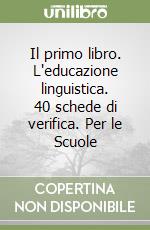 Il primo libro. L'educazione linguistica. 40 schede di verifica. Per le Scuole libro