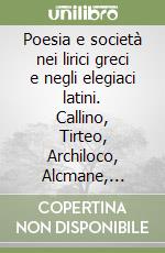 Poesia e società nei lirici greci e negli elegiaci latini. Callino, Tirteo, Archiloco, Alcmane, Solone, Teognide, Senofane, Alceo... Per il triennio libro