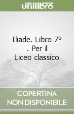 Iliade. Libro 7° . Per il Liceo classico libro