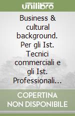 Business & cultural background. Per gli Ist. Tecnici commerciali e gli Ist. Professionali per il commercio libro