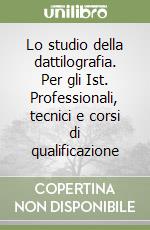 Lo studio della dattilografia. Per gli Ist. Professionali, tecnici e corsi di qualificazione