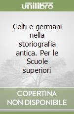 Celti e germani nella storiografia antica. Per le Scuole superiori libro
