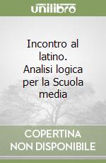 Incontro al latino. Analisi logica per la Scuola media libro